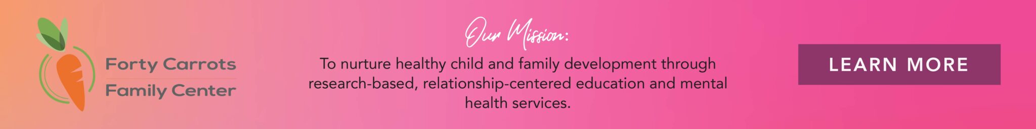 Banner. Click to Learn More about Forty Carrots Family Center's Mission.